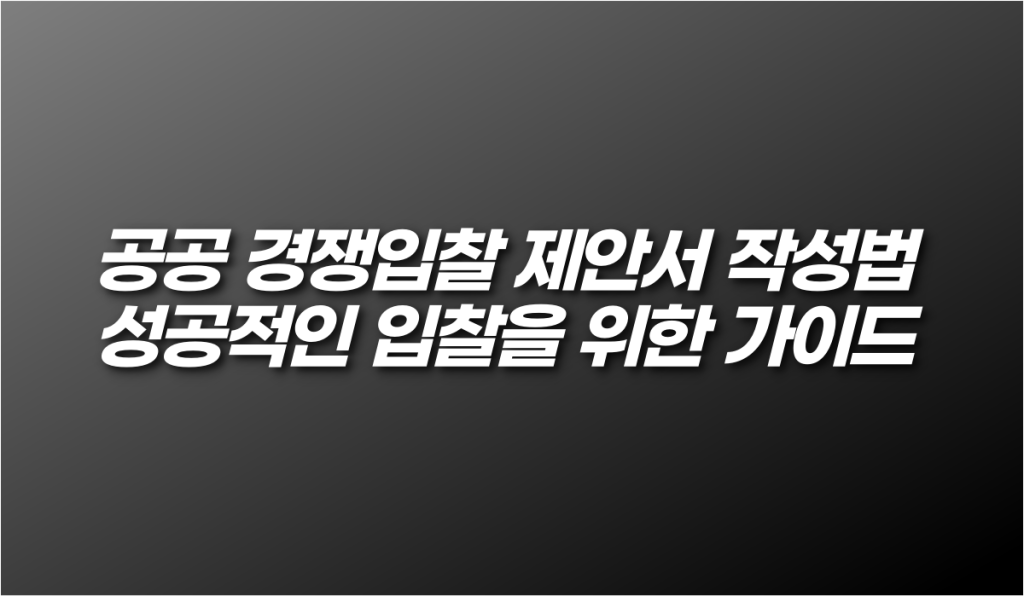 공공 경쟁입찰 제안서 작성법 - 성공적인 입찰을 위한 가이드