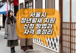 서울시 청년월세 지원 신청 방법과 자격 총정리