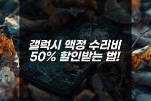 갤럭시 액정 수리비 50% 할인받는 법! 이렇게 하면 돈 아낀다